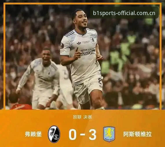 欧联杯决赛策略复盘：阿斯顿维拉3-0大胜弗赖堡的冠军之路与必一体育观赛指南